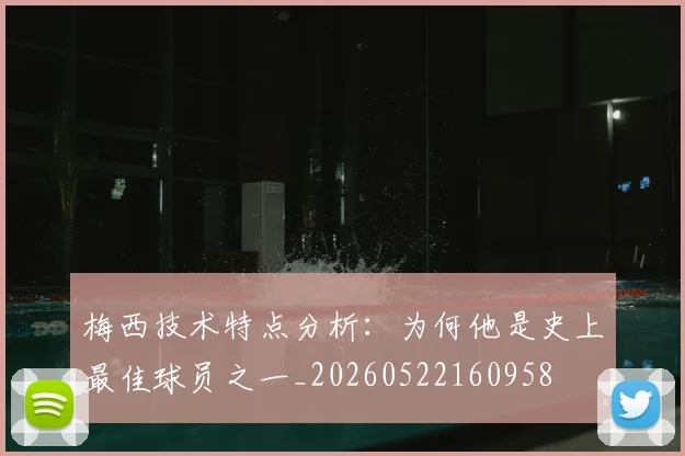 梅西技术特点分析：为何他是史上最佳球员之一_20260522160958