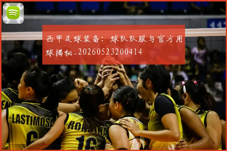 西甲足球装备：球队队服与官方用球揭秘_20260523200414