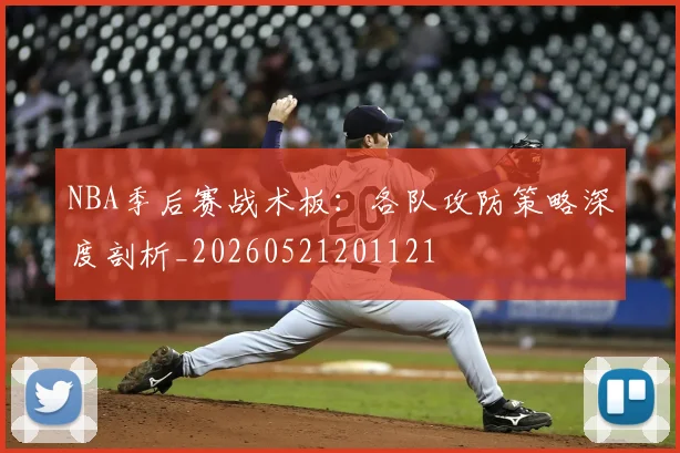 NBA季后赛战术板:各队攻防策略深度剖析_20260521201121