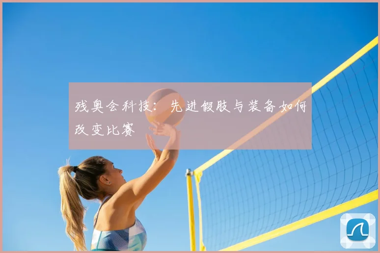 残奥会科技：先进假肢与装备如何改变比赛