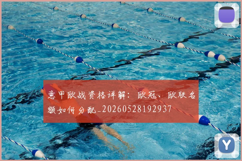意甲欧战资格详解：欧冠、欧联名额如何分配_20260528192937