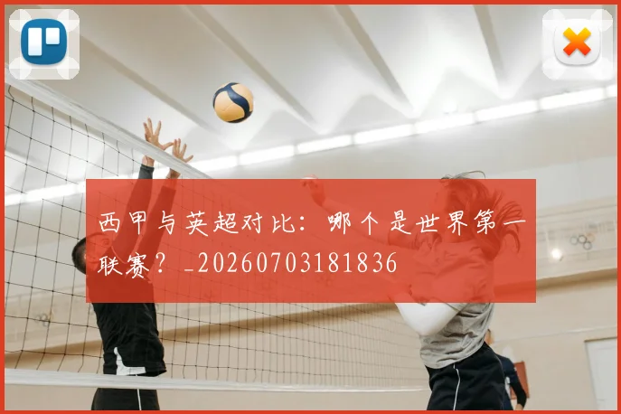西甲与英超对比：哪个是世界第一联赛？_20260703181836