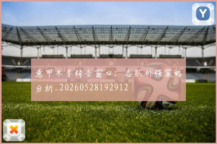 意甲冬季转会窗口:各队补强策略分析_20260528192912