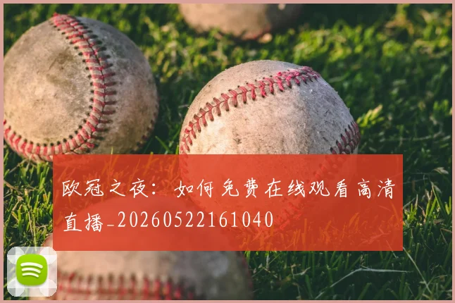 欧冠之夜:如何免费在线观看高清直播_20260522161040