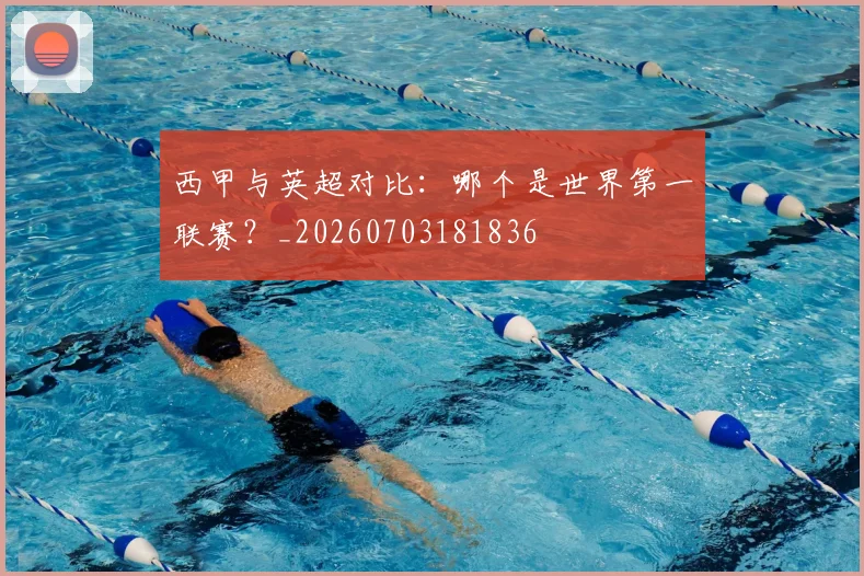 西甲与英超对比:哪个是世界第一联赛?_20260703181836