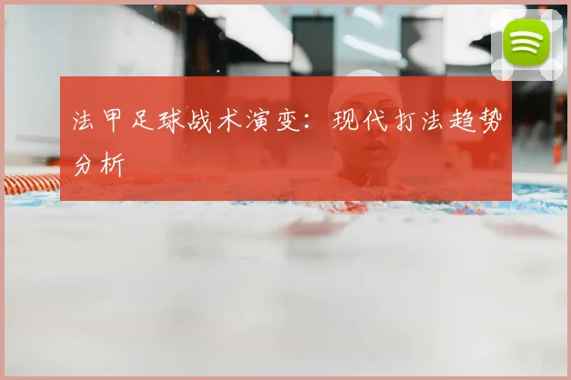 法甲足球战术演变：现代打法趋势分析