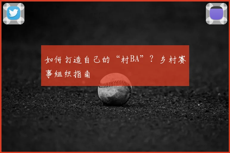 如何打造自己的“村BA”？乡村赛事组织指南