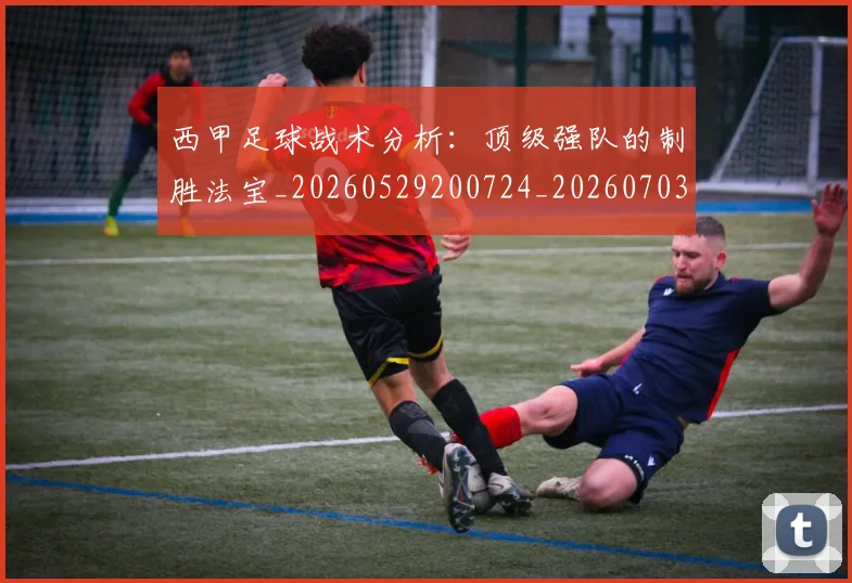 西甲足球战术分析:顶级强队的制胜法宝_20260529200724_20260703181927