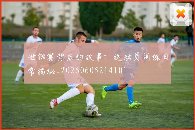 世锦赛背后的故事:运动员训练日常揭秘_20260605214101