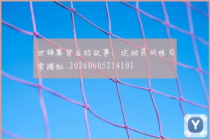 世锦赛背后的故事：运动员训练日常揭秘_20260605214101