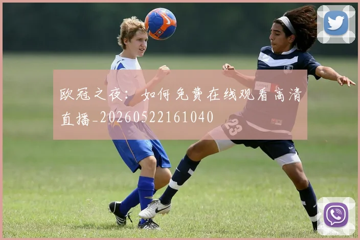 欧冠之夜:如何免费在线观看高清直播_20260522161040